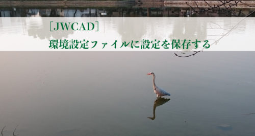 ［JWCAD］環境設定ファイルに設定を保存する